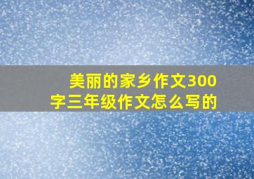 美丽的家乡作文300字三年级作文怎么写的