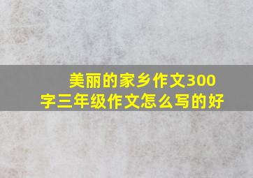 美丽的家乡作文300字三年级作文怎么写的好