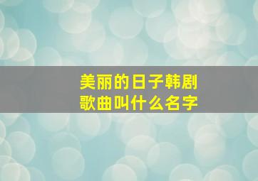 美丽的日子韩剧歌曲叫什么名字