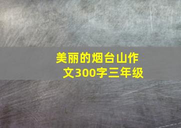 美丽的烟台山作文300字三年级