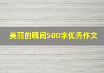 美丽的瞬间500字优秀作文