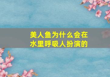 美人鱼为什么会在水里呼吸人扮演的