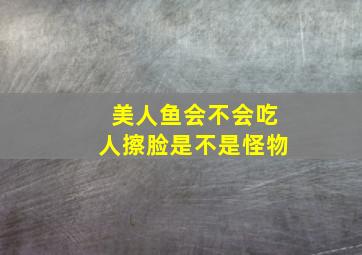 美人鱼会不会吃人擦脸是不是怪物