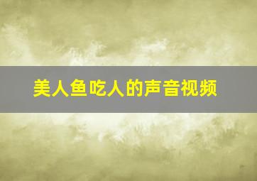 美人鱼吃人的声音视频