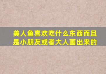 美人鱼喜欢吃什么东西而且是小朋友或者大人画出来的