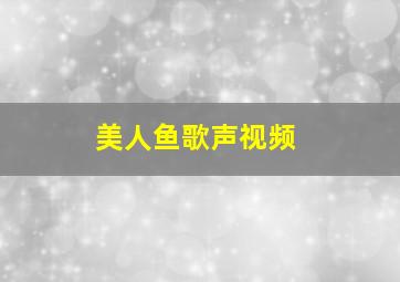 美人鱼歌声视频