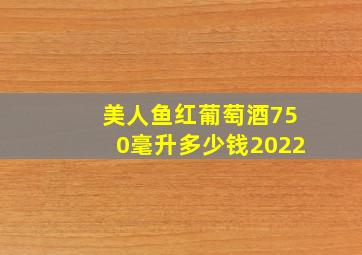 美人鱼红葡萄酒750毫升多少钱2022