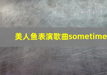 美人鱼表演歌曲sometime