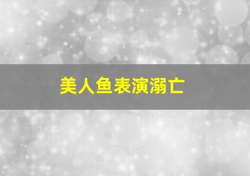 美人鱼表演溺亡