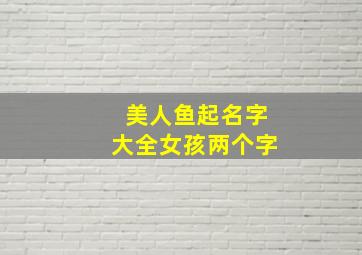 美人鱼起名字大全女孩两个字