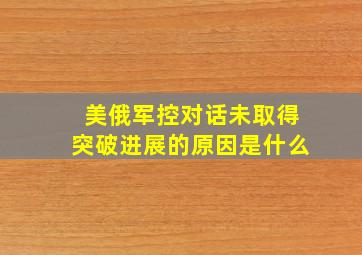 美俄军控对话未取得突破进展的原因是什么