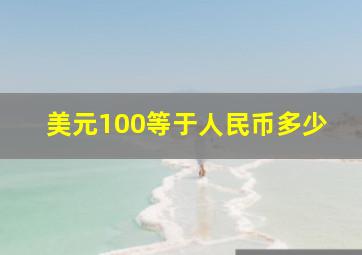 美元100等于人民币多少