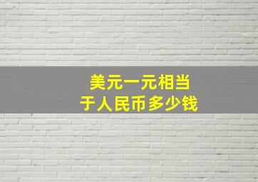 美元一元相当于人民币多少钱