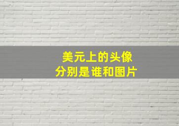 美元上的头像分别是谁和图片