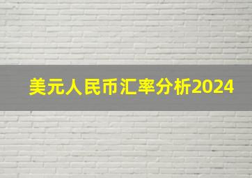 美元人民币汇率分析2024