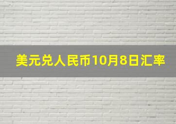 美元兑人民币10月8日汇率