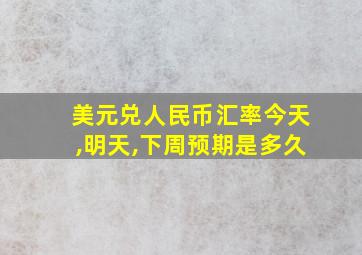 美元兑人民币汇率今天,明天,下周预期是多久