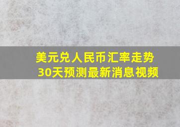 美元兑人民币汇率走势30天预测最新消息视频