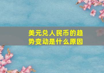 美元兑人民币的趋势变动是什么原因