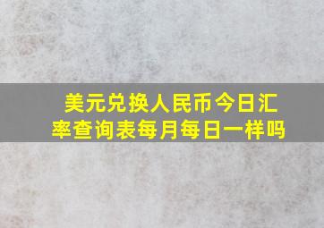 美元兑换人民币今日汇率查询表每月每日一样吗