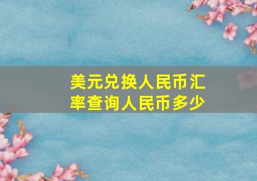 美元兑换人民币汇率查询人民币多少