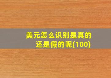 美元怎么识别是真的还是假的呢(100)