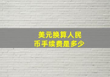 美元换算人民币手续费是多少