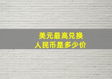 美元最高兑换人民币是多少价