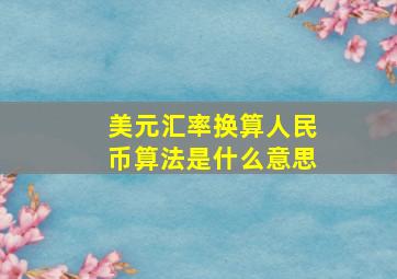 美元汇率换算人民币算法是什么意思