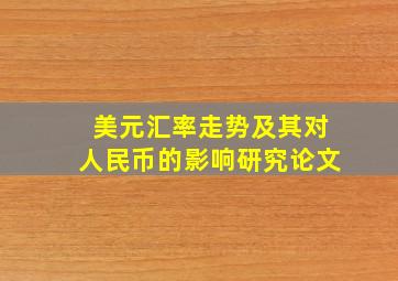 美元汇率走势及其对人民币的影响研究论文