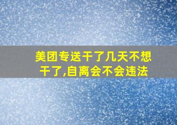 美团专送干了几天不想干了,自离会不会违法