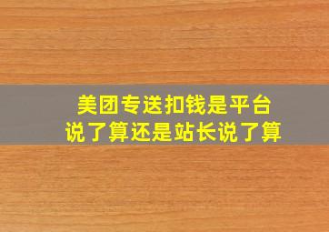 美团专送扣钱是平台说了算还是站长说了算