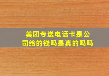 美团专送电话卡是公司给的钱吗是真的吗吗