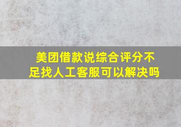 美团借款说综合评分不足找人工客服可以解决吗