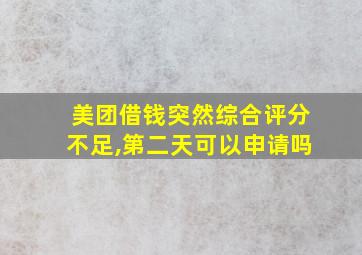 美团借钱突然综合评分不足,第二天可以申请吗