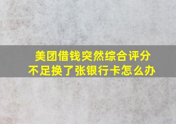 美团借钱突然综合评分不足换了张银行卡怎么办