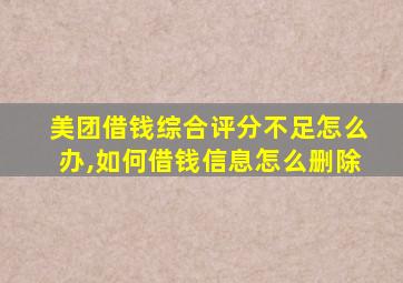 美团借钱综合评分不足怎么办,如何借钱信息怎么删除