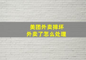 美团外卖摔坏外卖了怎么处理