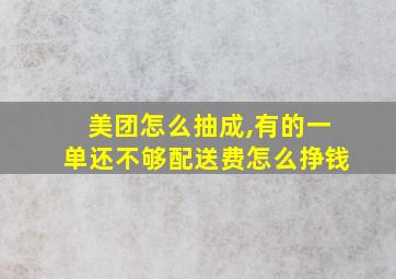 美团怎么抽成,有的一单还不够配送费怎么挣钱