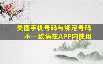 美团手机号码与绑定号码不一致请在APP内使用