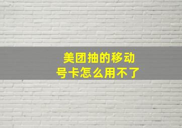 美团抽的移动号卡怎么用不了