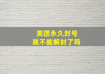 美团永久封号就不能解封了吗