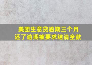 美团生意贷逾期三个月还了逾期被要求结清全款