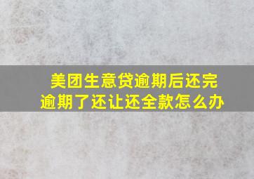 美团生意贷逾期后还完逾期了还让还全款怎么办