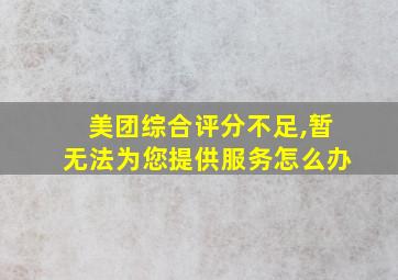 美团综合评分不足,暂无法为您提供服务怎么办