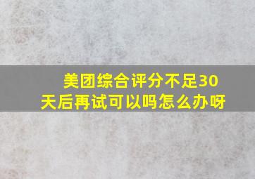 美团综合评分不足30天后再试可以吗怎么办呀