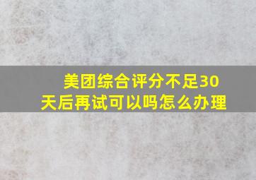 美团综合评分不足30天后再试可以吗怎么办理