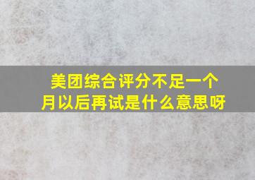 美团综合评分不足一个月以后再试是什么意思呀