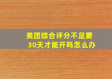 美团综合评分不足要30天才能开吗怎么办