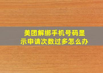 美团解绑手机号码显示申请次数过多怎么办